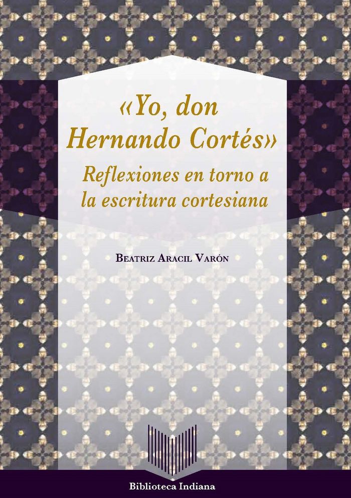 Yo, don Hernán Cortés. Reflexiones en torno a la escritura cortesiana, de ARACIL VARON, BEATRIZ | portada del libro