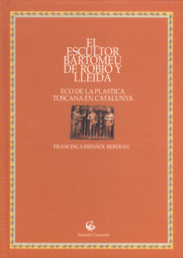 ESCULTOR BARTOMEU DE ROBIO Y LLEIDA, ECO DE LA PLASTICA TOSCANA EN CATALUNYA, EL, de ESPAÑOL I BERTRAN | portada del libro