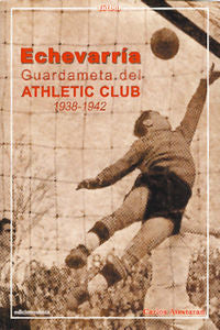 Echevarr¡a guardameta del Athletic Club, 1938-1942, de AIESTARAN ÁLVAREZ | portada del libro