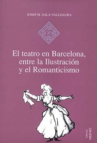 El teatro en Barcelona, entre la Ilustración y el Romanticismo, de Sala-Valldaura, Josep M. | portada del libro