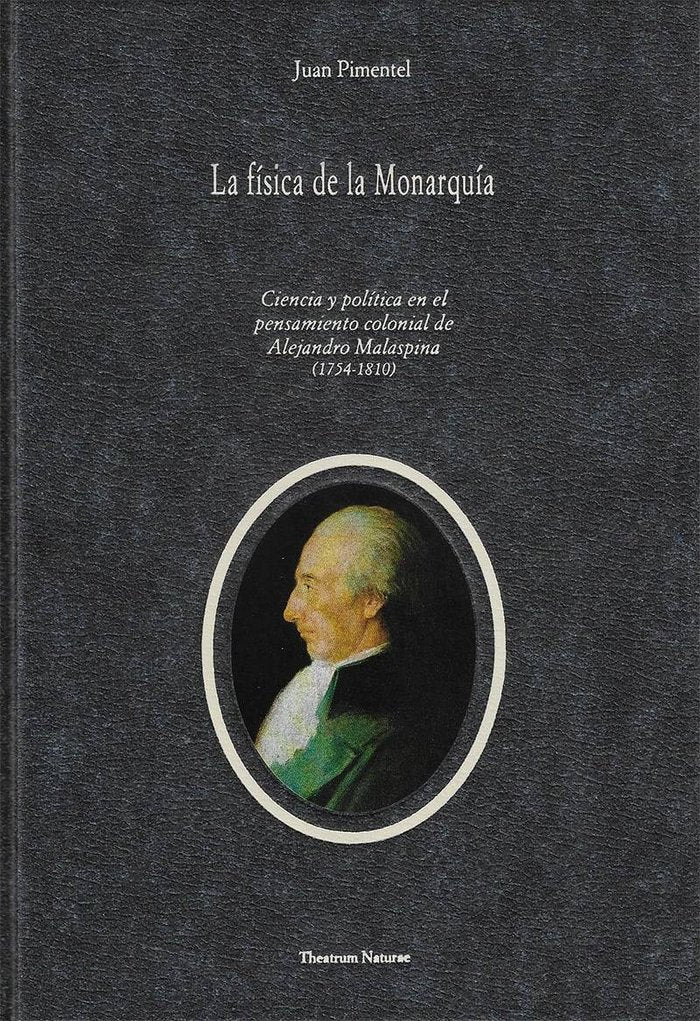 La Física de la Monarquía. Ciencia y política en el pensamiento colonial de Alejandro Malaspina (175, de Pimentel Igea, Juan 
