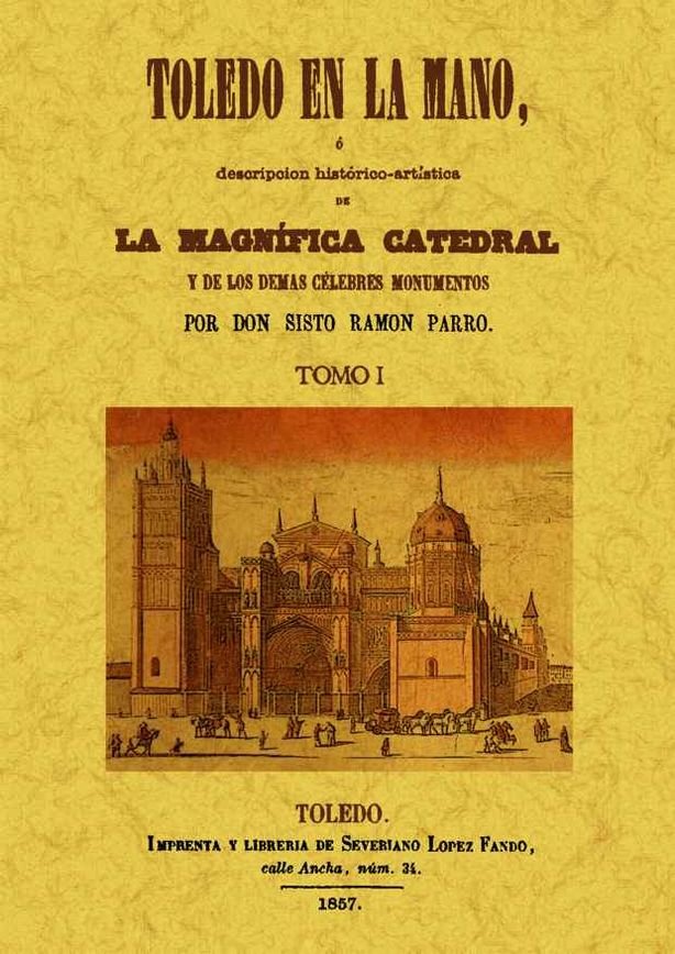 Toledo en la mano o descripción historico-artística de la magnifica Catedral y de los demás célebres, de Parro, Sixto Ramon |