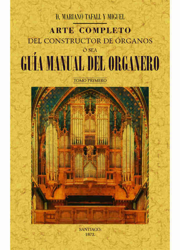 Arte completo del constructor de órganos, ó sea, guía manual del organero (Tomo 1), de Tafall y Miguel | portada del libro