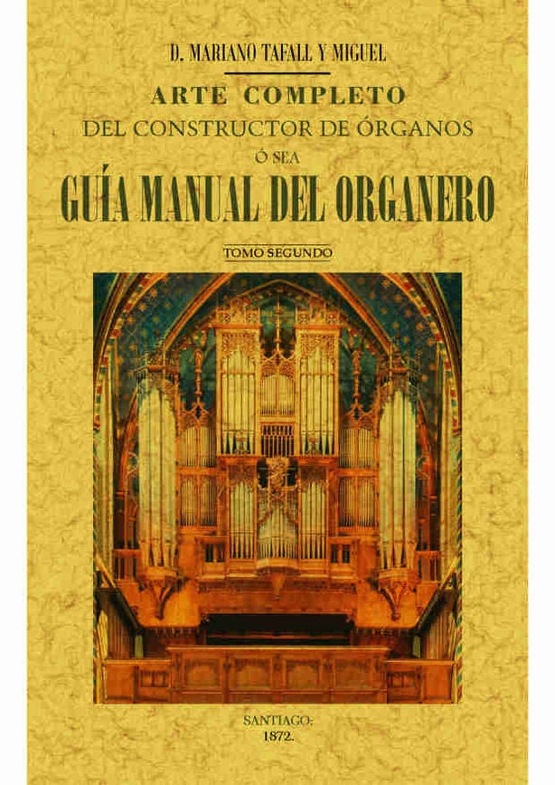 Arte completo del constructor de órganos, ó sea, guía manual del organero (Tomo 2), de Tafall y Miguel | portada del libro