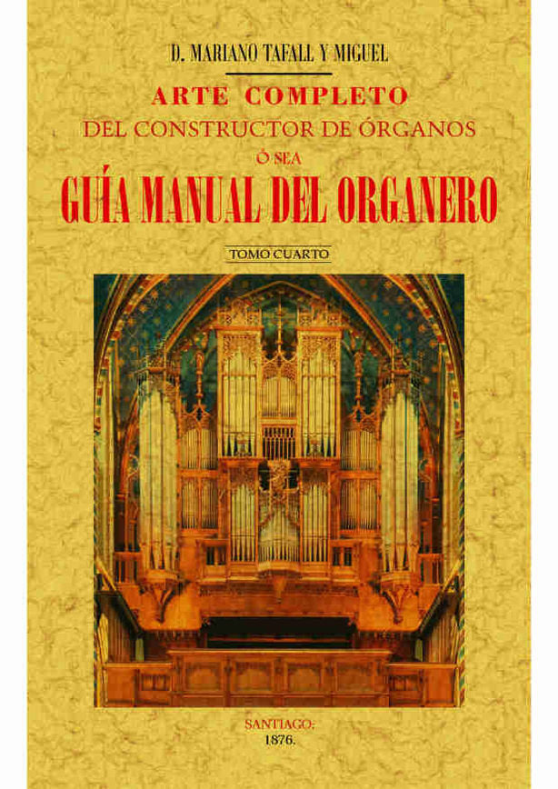 Arte completo del constructor de órganos, ó sea, guía manual del organero (Tomo 4), de Tafall y Miguel | portada del libro