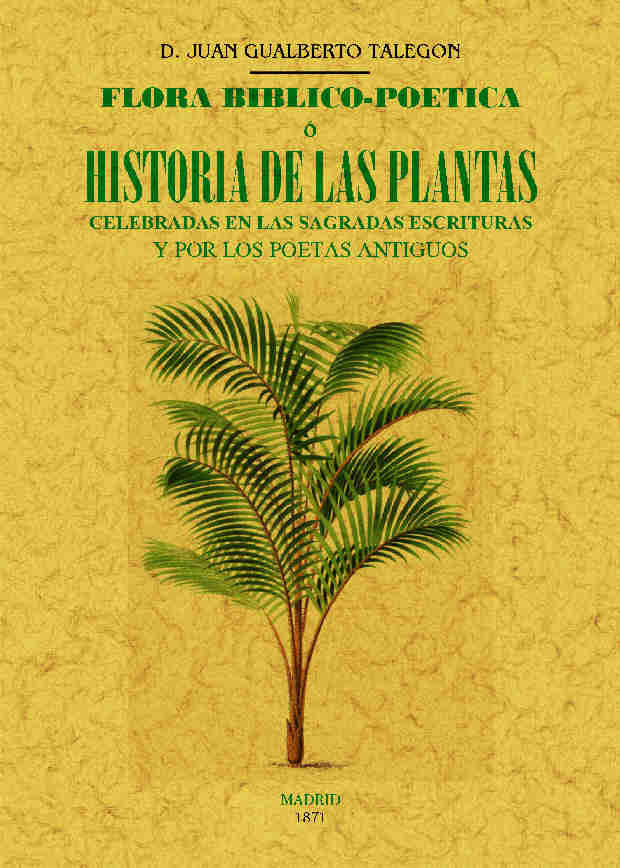FLORA BIBLICO-POETICA O HISTORIA DE LAS PRINCIPALES PLANTAS ELOGIADAS EN LA SAGRADA ESCRITURA, de TALEGÓN, JUAN GUALBERTO | p
