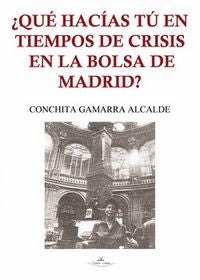 ¿Qué hac¡as tú en tiempos de crisis en la Bolsa de Madrid?, de GAMARRA ALCALDE, CONCHITA | portada del libro