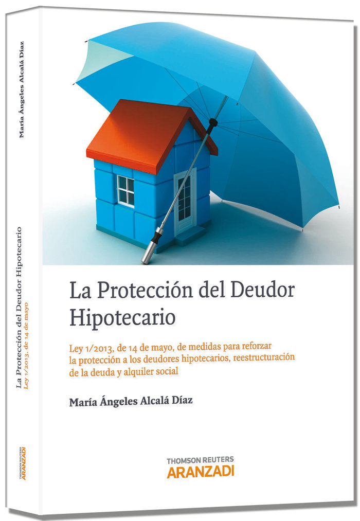 La protección del deudor hipotecario - Ley 1/2013, de 14 de mayo, de medidas para reforzar la protec, de Alcalá Díaz, Mª Ange
