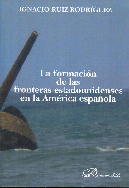 La formación de las fronteras estadounidenses en la América española, de Ruiz Rodríguez, Ignacio | portada del libro