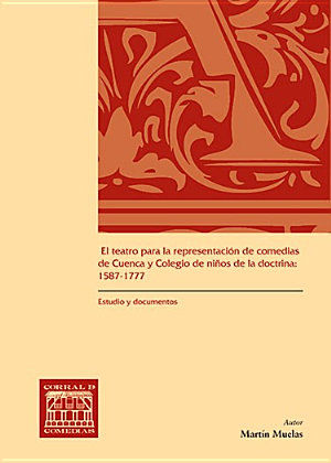 El teatro para la representación de comedias de Cuenca y Colegio de niños de la doctrina: 1587-1777, de Muelas Herráiz, Martí