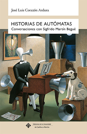 Historias de autómatas. Conversaciones con Sigfrido Martín Begué, de Corazón Ardura, José Luis | portada del libro