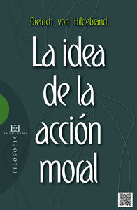 La idea de la acción moral, de Von Hildebrand, Dietrich | portada del libro