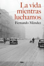 VIDA MIENTRAS LUCHAMOS, LA, de Fernando Méndez | portada del libro