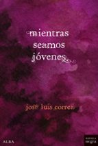 MIENTRAS SEAMOS JÓVENES  *, de José Luis Correa | portada del libro
