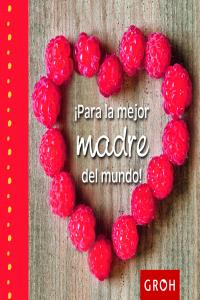¡Para la mejor madre del mundo!, de Groh | portada del libro
