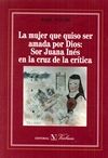 La mujer que quiso ser amada por Dios: Sor Juana Inés en la cruz de la crítica, de Volek, Emil | portada del libro