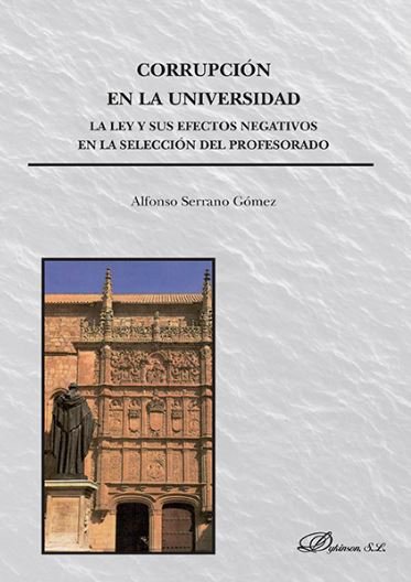 Corrupción en la Universidad. La ley y sus efectos negativos en la selección del profesorado, de Serrano Gómez, Alfonso | por