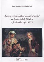 Jueces, criminalidad y control social en la ciudad de México a finales del siglo XVIII, de Sánchez-Arcilla Bernal, José | por