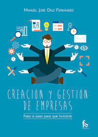 CREACIÓN Y GESTIÓN DE EMPRESAS. PASO A PASO PARA QUE FUNCIONE, de Díaz Fernández, Manuel José | portada del libro