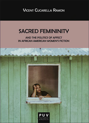 Sacred Femininity and the politics of affect in African American women's fiction, de Cucarella Ramón, Vicent | portada del li