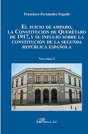 El juicio de amparo, la Constitución de Querétaro de 1917, y su influjo sobre la constitución de la, de Fernández Segado, Fra