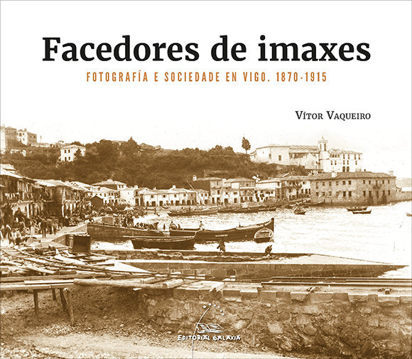 FACEDORES DE IMAXES FOTOGRAFIA E SOCIEDADE EN VIGO. 1870-19, de VAQUEIRO, VITOR | portada del libro