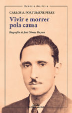VIVIR E MORRER POLA CAUSA BIOGRAFIA DE JOSE GOMEZ GAYOSO, de CARLOS A. PORTOMEÑE PEREZ | portada del libro