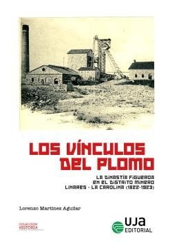 LOS VINCULOS DEL PLOMO: LA DINASTIA FIGUEROA EN EL DISTRITO LINARES-LA CAROLINA, de MARTINEZ AGUILAR, LORENZO | portada del l