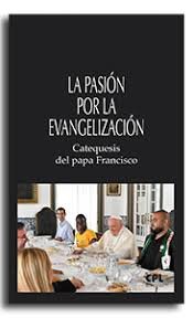 LA PASION POR LA EVANGELIZACION. CATEQUESIS DEL PAPA FRANCISCO, de FRANCISCO, PAPA | portada del libro