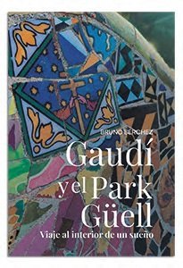 GAUDI Y EL PARK GUELL. VIAJE AL INTERIOR DE UN SUEÑO, de BERCHEZ CAGIGAL, BRUNO | portada del libro