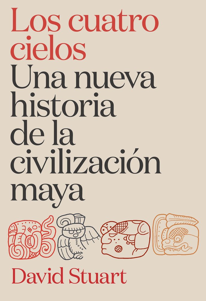 LOS CUATRO CIELOS UNA NUEVA HISTORIA DE LA CIVILIZACION MAYA, de DAVID STUART | portada del libro