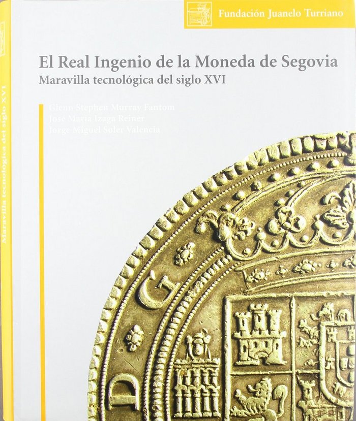EL REAL INGENIO DE LA MONEDA DE SEGOVIA: MARAVILLA TECNOLOGICA DEL SIGLO XVI, de MURRAY#IZAGA | portada del libro