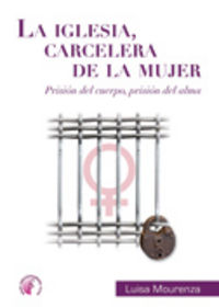 La Iglesia carcelera de la mujer. Prisión del alma, prisión del cuerpo, de MOURENZA CAMPDEPADROS,LUISA | portada del libro