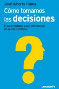 Cómo tomamos las decisiones, de JOSE ALBERTO PALMA | portada del libro