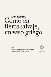 Como en tierra salvaje, un vaso griego, de ELKIN RESTREPO | portada del libro