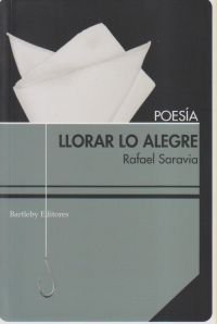 Llorar lo alegre, de RAFAEL SARAVIA | portada del libro
