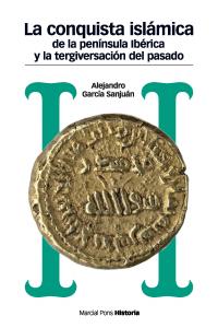 CONQUISTA ISLÁMICA DE LA PENÍNSULA IBÉRICA Y LA TERGIVERSACIÓN DEL PASADO, LA, de García Sanjuan, Alejandro | portada del lib