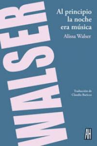 Al principio la noche era música, de Walser, Alissa | portada del libro