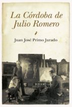CORDOBA DE JULIO ROMERO, LA, de Juan José Primo Jurado | portada del libro