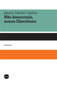 Más democracia, menos liberalismo, de Sánchez-Cuenca, Ignacio | portada del libro