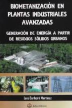 BIOMETANIZACION EN LAS PLANTAS INDUSTRIALES AVANZADAS: GENERACION DE ENERGIA A PARTIR DE RESIDUOS SO, de LUIS BARBERA MARTINE