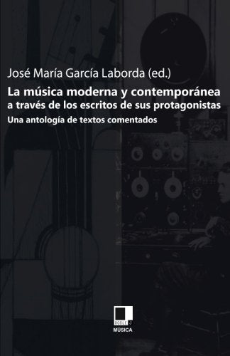 MUSICA MODERNA Y CONTEMPORANEA A TRAVES DE LOS ESCRITOS DE SUS PROTAGONISTAS, LA, de GARCIA LABORDA, JOSE MARIA | portada del