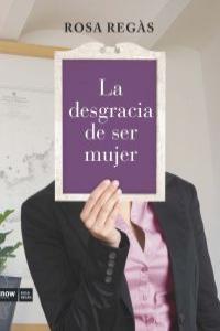 La desgracia de ser mujer, de Regàs Pagés, Rosa | portada del libro