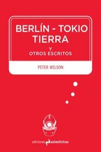 Berlín-Tokio-Tierra y otros escritos, de Wilson, Peter | portada del libro