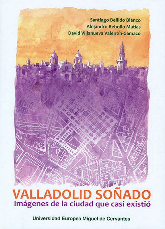 Valladolid soñado: imágenes de la ciudad que casi existió, de Bellido Blanco, Santiago | portada del libro