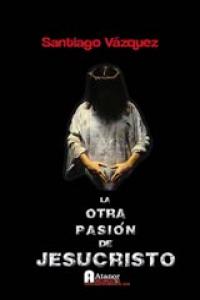 OTRA PASION DE JESUCRISTO,LA, de VAZQUEZ,SANTIAGO | portada del libro