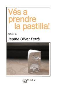 VES A PRENDRE LA PASTILLA!, de JAUME OLIVER FERRà | portada del libro