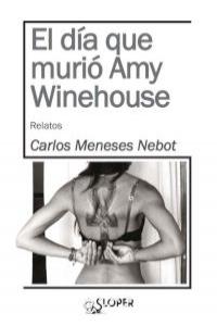 EL DÍA QUE MURIÓ AMY WINEHOUSE, de MENESES NEBOT, CARLOS | portada del libro
