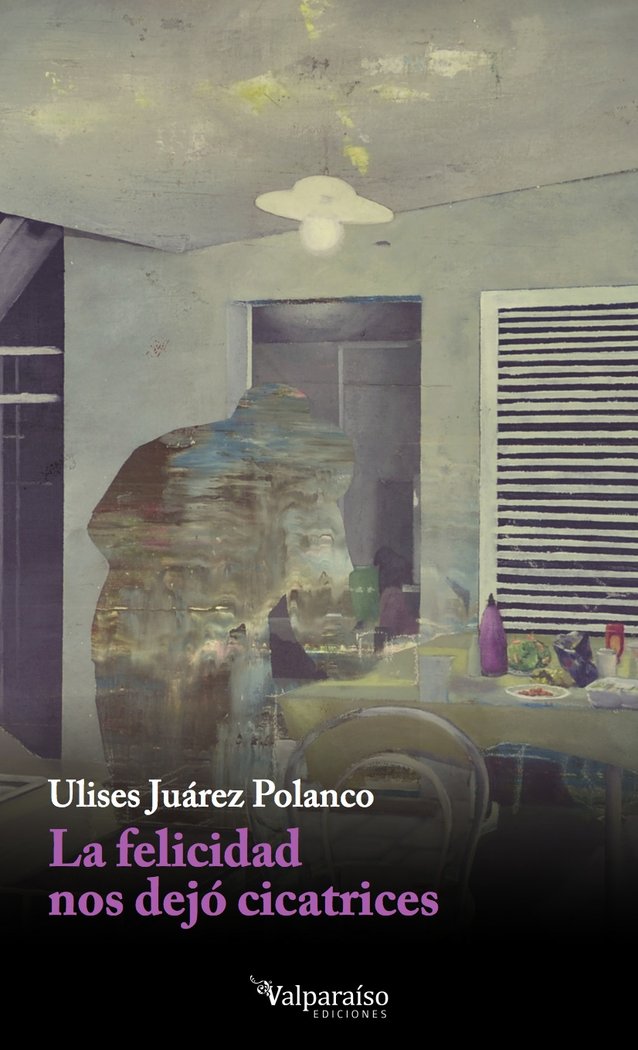 La felicidad nos dejó cicatrices, de Juárez Polanco, Ulises | portada del libro