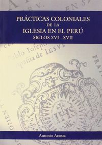 Prácticas coloniales de la Iglesia en el Perú, de Acosta Rodríguez | portada del libro